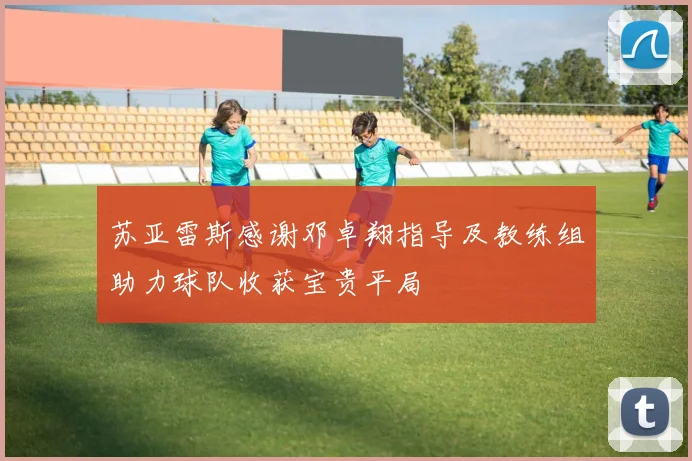 苏亚雷斯感谢邓卓翔指导及教练组助力球队收获宝贵平局