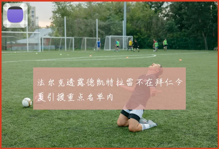 法尔克透露德凯特拉雷不在拜仁今夏引援重点名单内