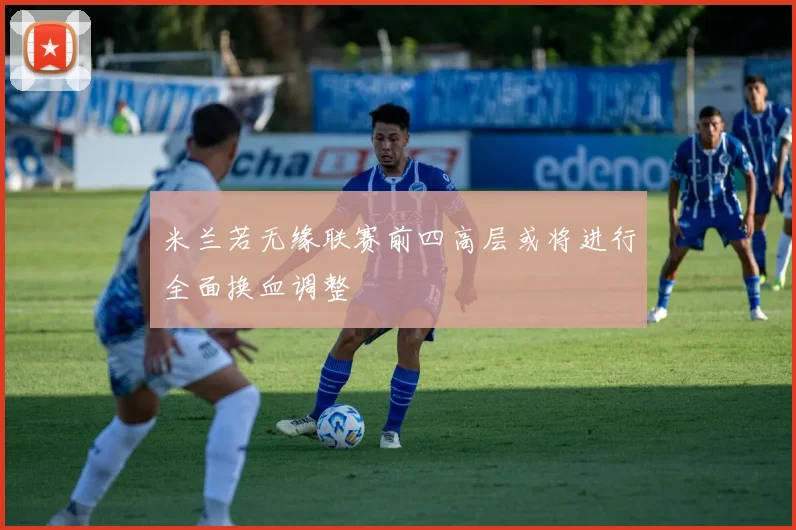 米兰若无缘联赛前四高层或将进行全面换血调整